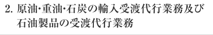 2. 原油・重油・石炭の輸入受渡代行業務及び石油製品の受渡代行業務